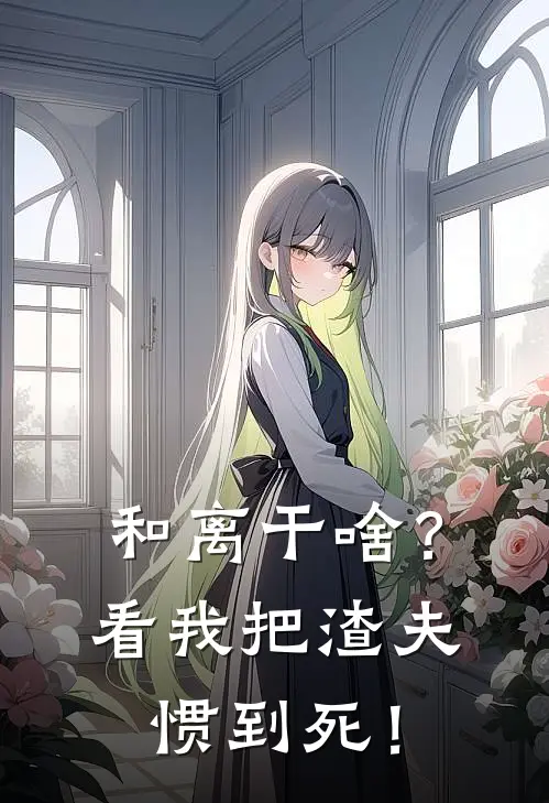 和离干啥？看我把渣夫惯到死！