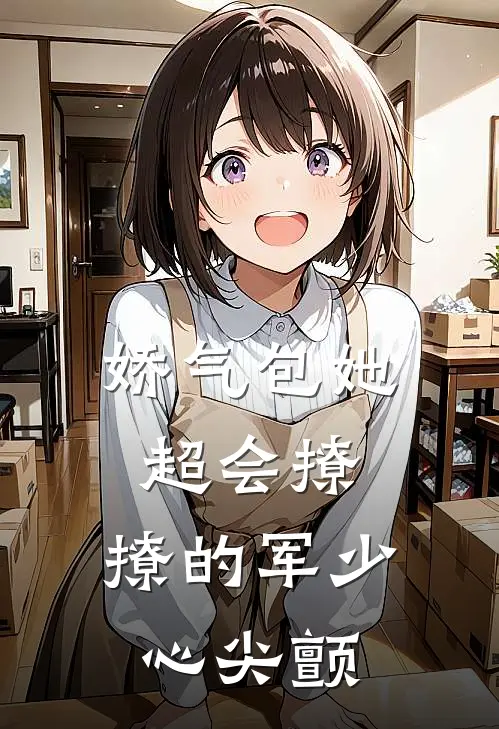 娇气包她超会撩，撩的军少心尖颤