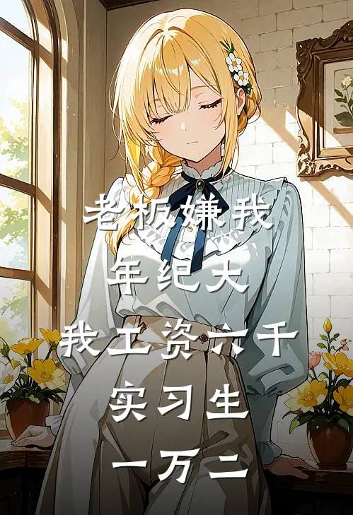 老板嫌我年纪大，我工资六千，实习生一万二