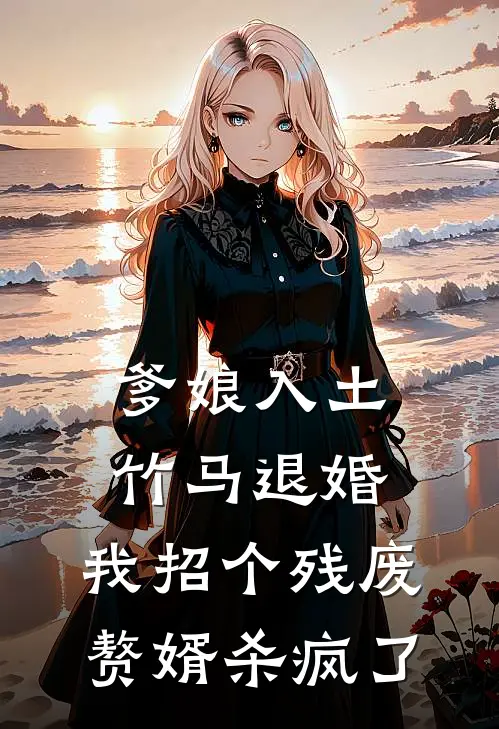 爹娘入土，竹马退婚，我招个残废赘婿杀疯了