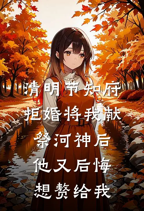 清明节知府拒婚将我献祭河神后，他又后悔想赘给我