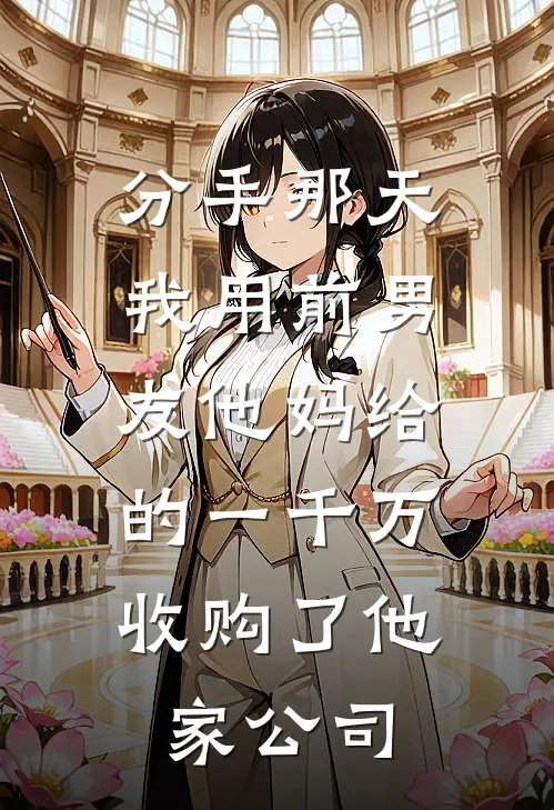 分手那天，我用前男友他妈给的一千万，收购了他家公司