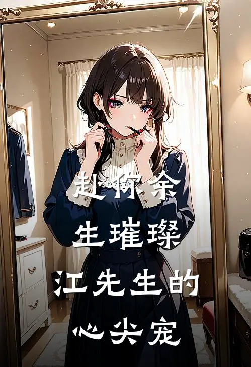 赴你余生璀璨：江先生的心尖宠