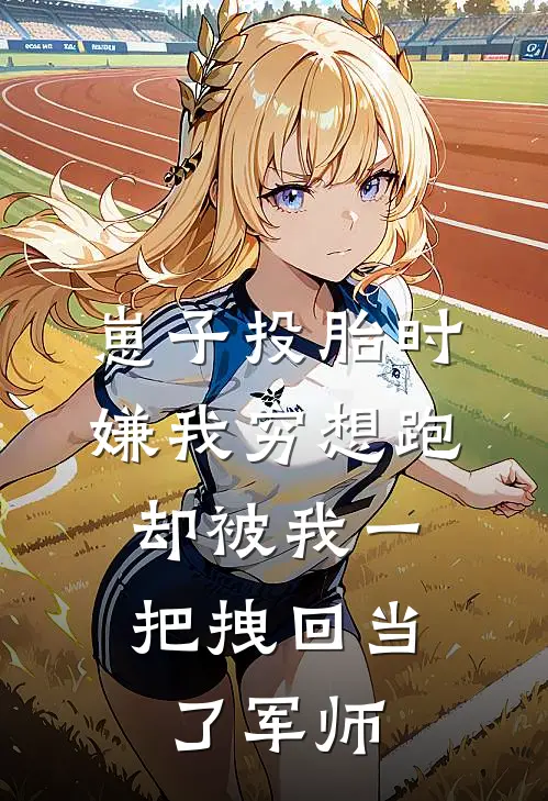 崽子投胎时嫌我穷想跑，却被我一把拽回当了军师