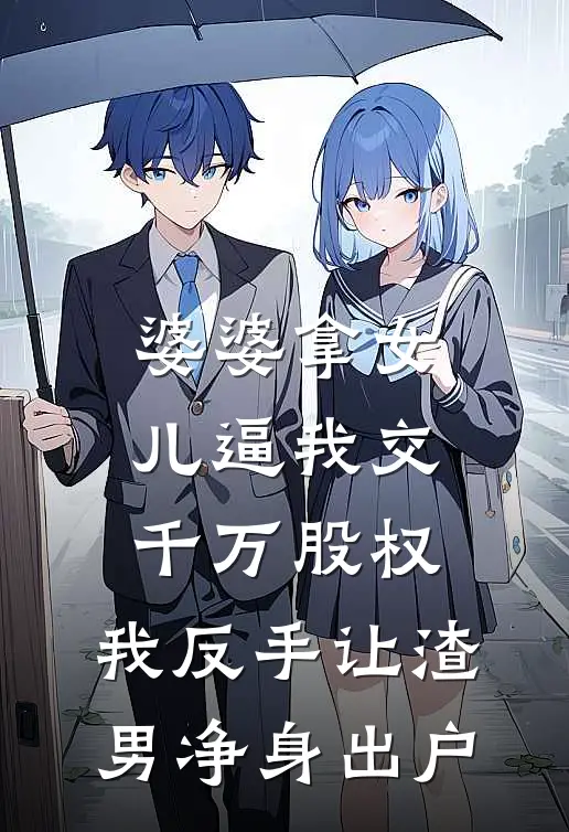 婆婆拿女儿逼我交千万股权，我反手让渣男净身出户