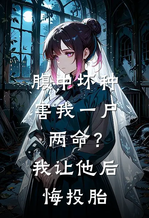 林宥顾一洲(腹中坏种害我一尸两命？我让他后悔投胎)最新章节免费在线阅读_(林宥顾一洲)完结版在线阅读