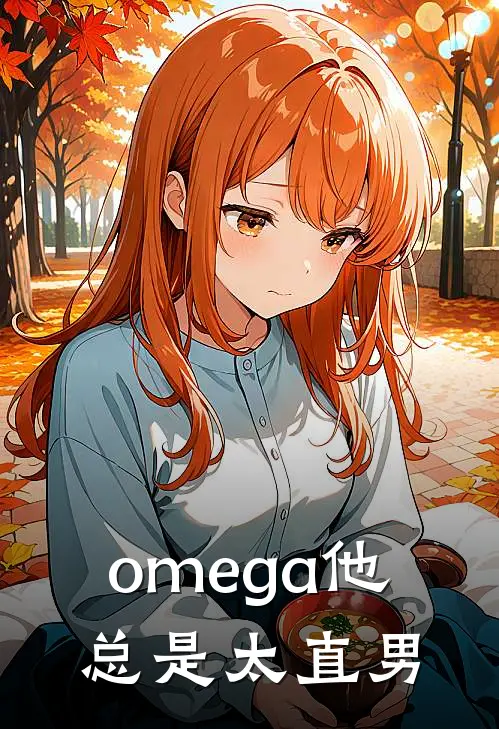 omega他总是太直男(柴径云谷连暮)完整版免费阅读_最新章节列表omega他总是太直男(柴径云谷连暮)