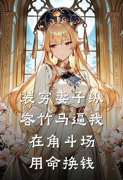 装穷妻子纵容竹马逼我在角斗场用命换钱