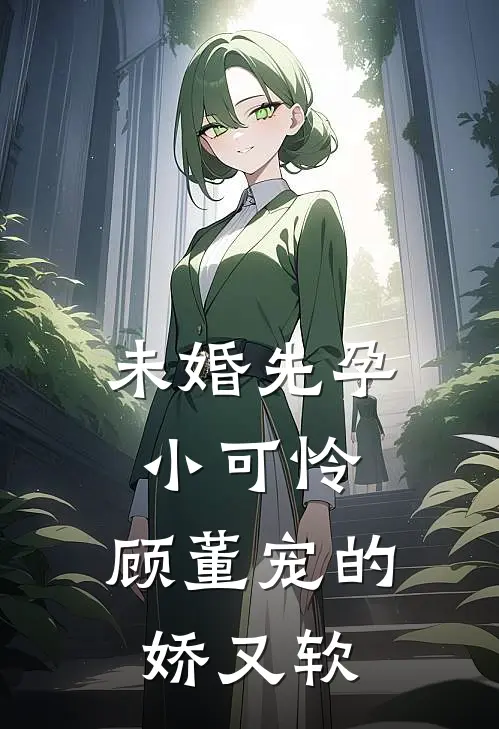 未婚先孕小可怜，顾董宠的娇又软