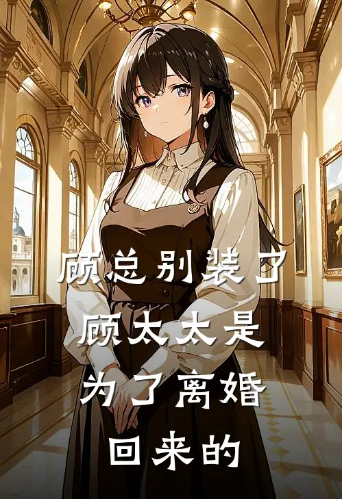 顾总别装了，顾太太是为了离婚回来的