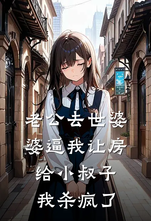 抖音热门(老公去世婆婆逼我让房给小叔子，我杀疯了)全本阅读_抖音热门最新热门小说