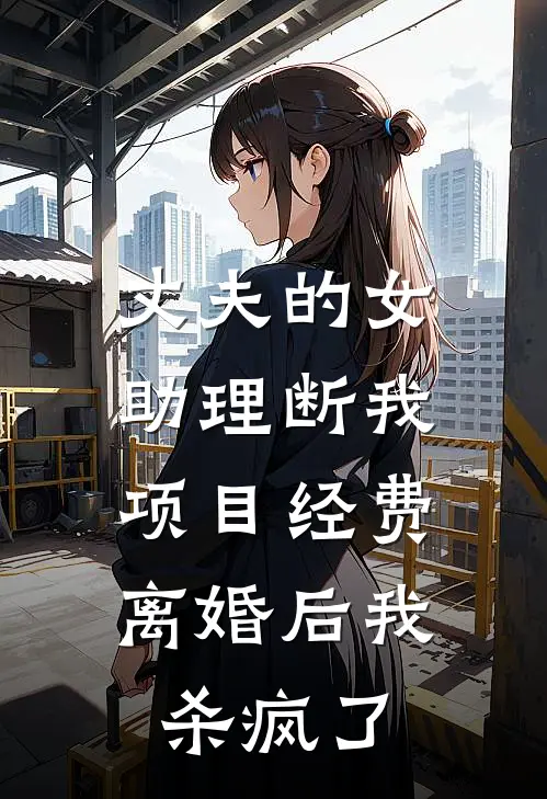 丈夫的女助理断我项目经费，离婚后我杀疯了